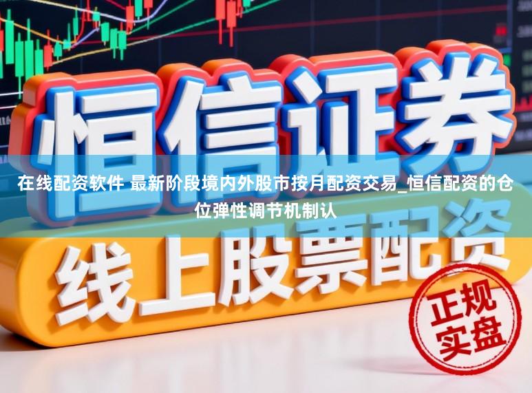 在线配资软件 最新阶段境内外股市按月配资交易_恒信配资的仓位弹性调节机制认