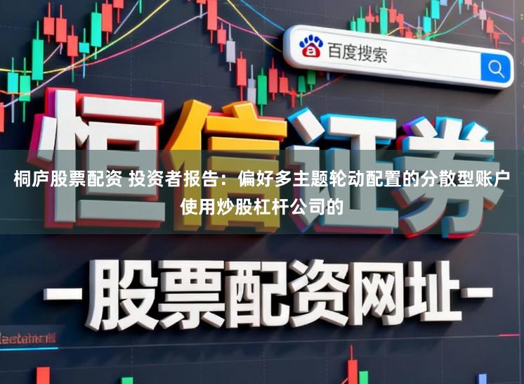 桐庐股票配资 投资者报告：偏好多主题轮动配置的分散型账户使用炒股杠杆公司的