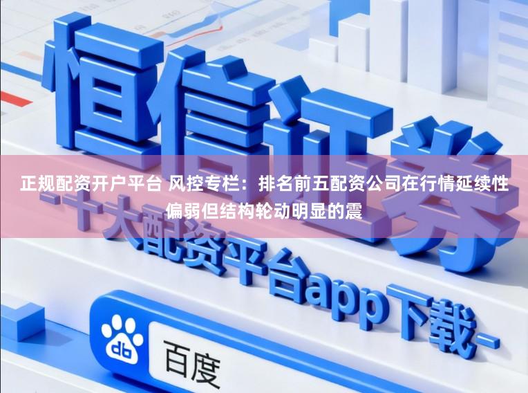 正规配资开户平台 风控专栏：排名前五配资公司在行情延续性偏弱但结构轮动明显的震