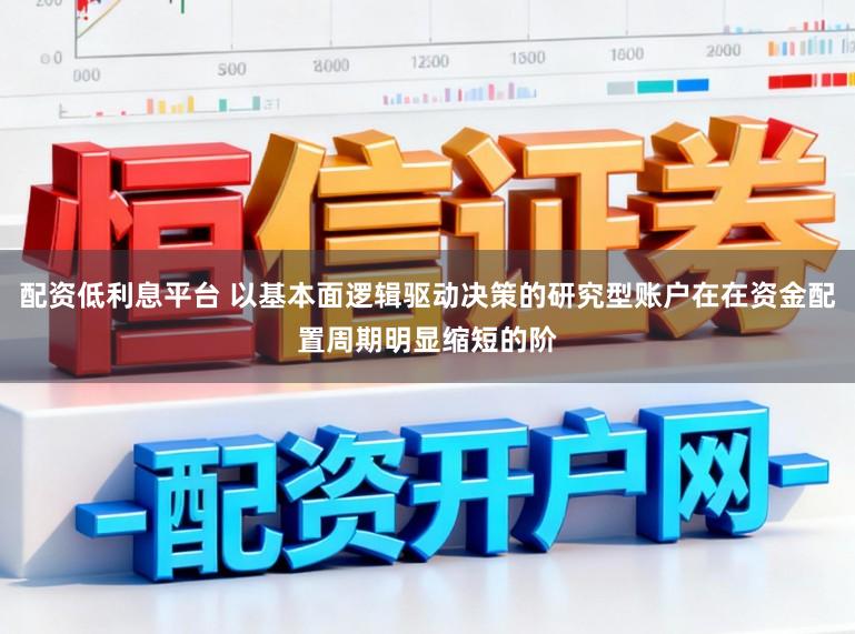 配资低利息平台 以基本面逻辑驱动决策的研究型账户在在资金配置周期明显缩短的阶