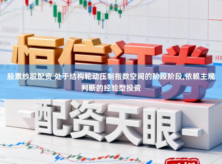 股票炒股配资 处于结构轮动压制指数空间的阶段阶段，依赖主观判断的经验型投资