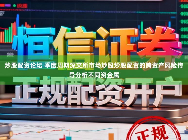 炒股配资论坛 季度周期深交所市场炒股炒股配资的跨资产风险传导分析不同资金属