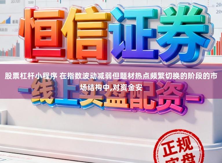 股票杠杆小程序 在指数波动减弱但题材热点频繁切换的阶段的市场结构中，对资金安