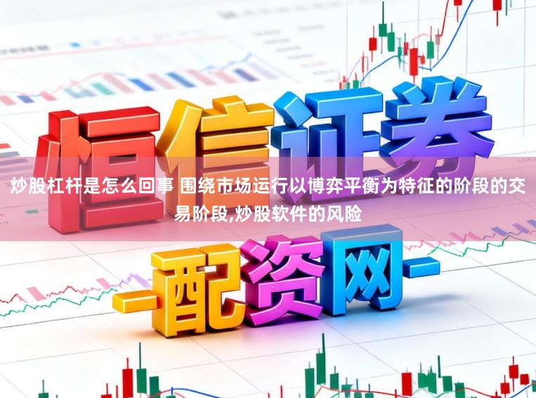 炒股杠杆是怎么回事 围绕市场运行以博弈平衡为特征的阶段的交易阶段,炒股软件的风险