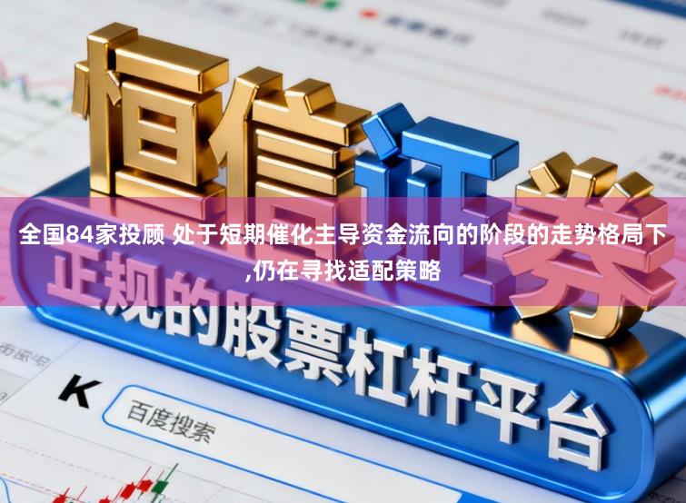 全国84家投顾 处于短期催化主导资金流向的阶段的走势格局下，仍在寻找适配策略