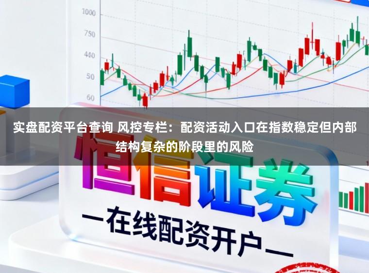 实盘配资平台查询 风控专栏：配资活动入口在指数稳定但内部结构复杂的阶段里的风险