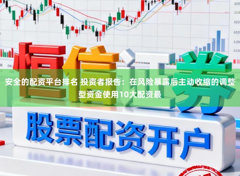安全的配资平台排名 投资者报告：在风险暴露后主动收缩的调整型资金使用10大配资最