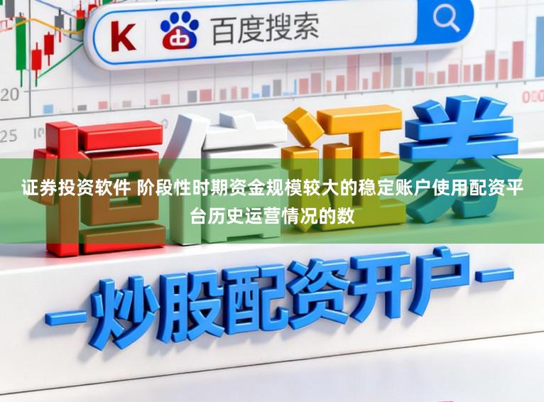 证券投资软件 阶段性时期资金规模较大的稳定账户使用配资平台历史运营情况的数