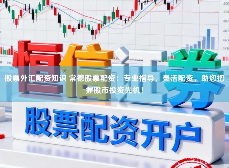 股票外汇配资知识 常德股票配资:专业指导,灵活配资,助您把握股市投资先机!