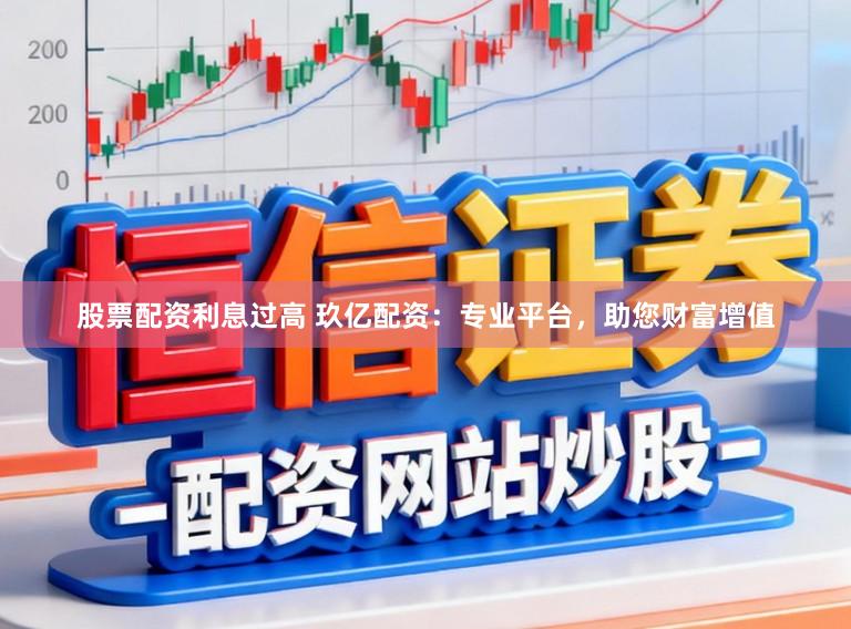股票配资利息过高 玖亿配资:专业平台,助您财富增值