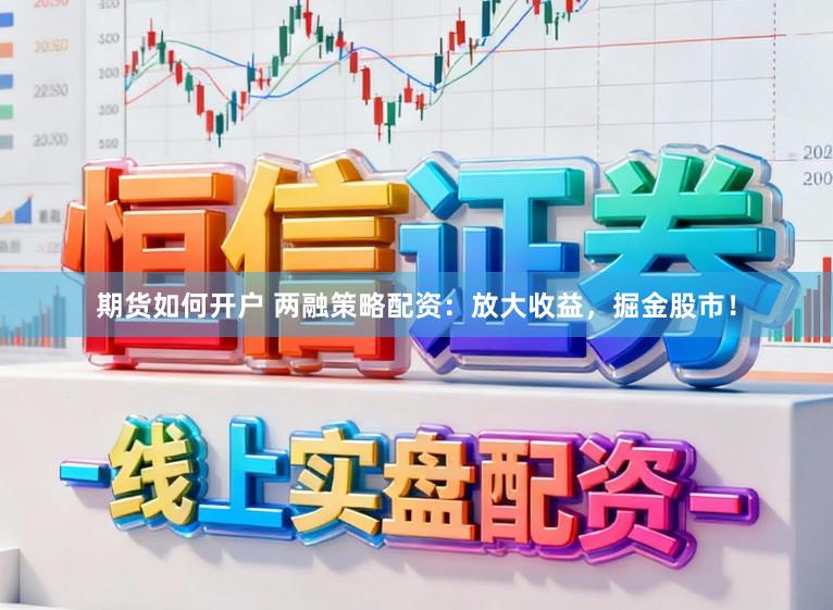 期货如何开户 两融策略配资：放大收益，掘金股市！
