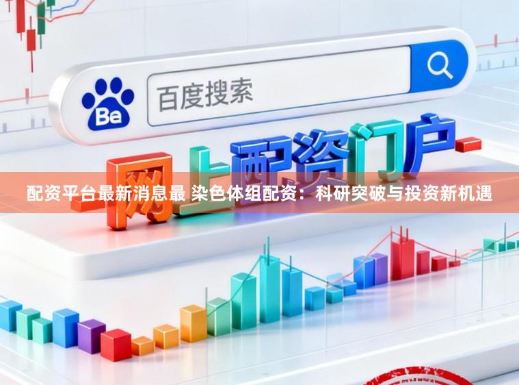 配资平台最新消息最 染色体组配资:科研突破与投资新机遇