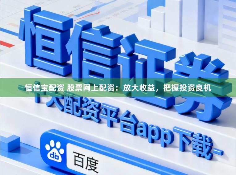 恒信宝配资 股票网上配资:放大收益,把握投资良机