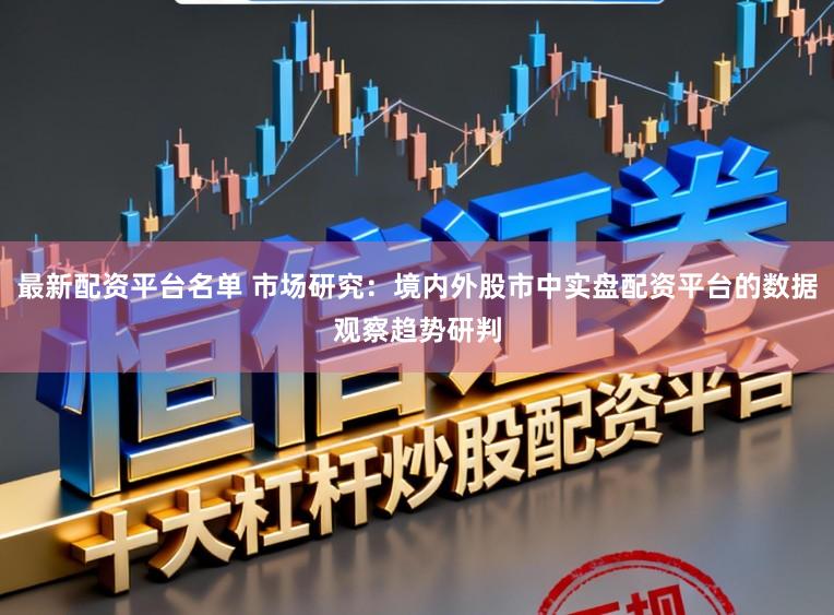 最新配资平台名单 市场研究:境内外股市中实盘配资平台的数据观察趋势研判