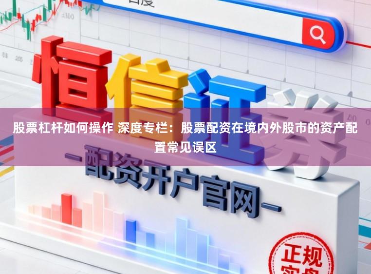 股票杠杆如何操作 深度专栏：股票配资在境内外股市的资产配置常见误区