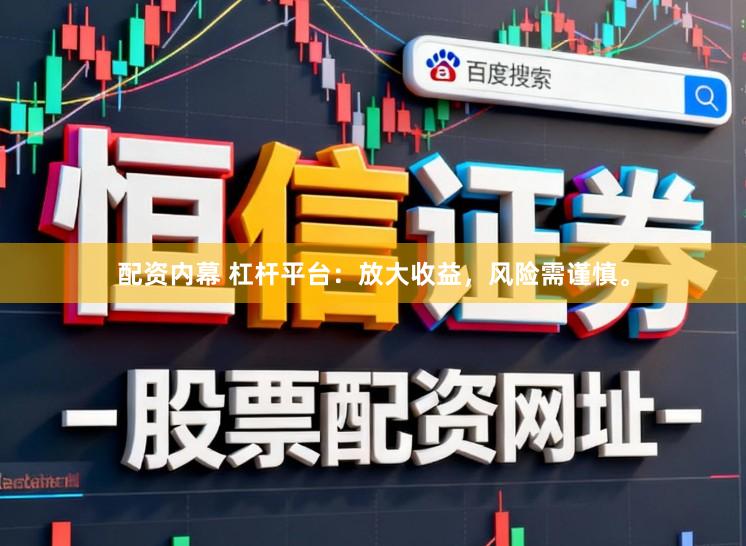 配资内幕 杠杆平台:放大收益,风险需谨慎。