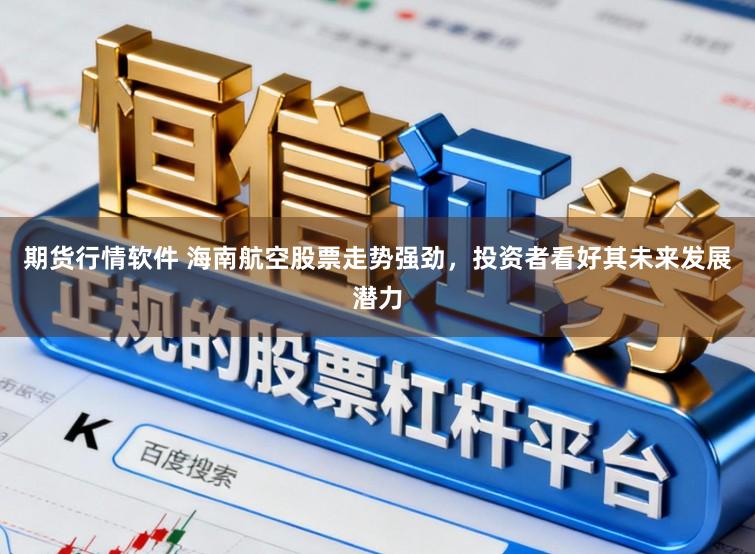 期货行情软件 海南航空股票走势强劲,投资者看好其未来发展潜力
