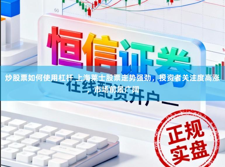炒股票如何使用杠杆 上海莱士股票走势强劲,投资者关注度高涨,市场前景广阔