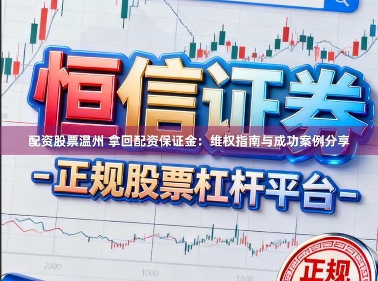 配资股票温州 拿回配资保证金：维权指南与成功案例分享