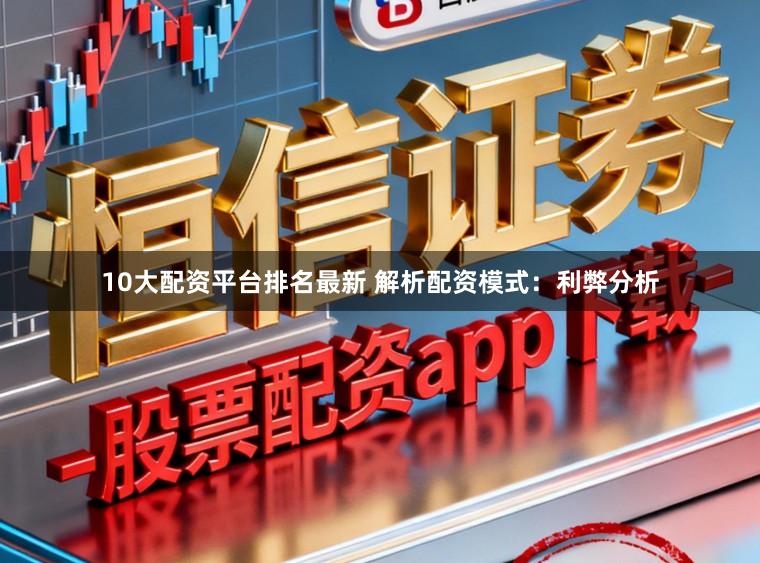 10大配资平台排名最新 解析配资模式：利弊分析