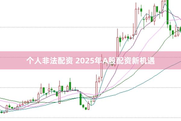 个人非法配资 2025年A股配资新机遇