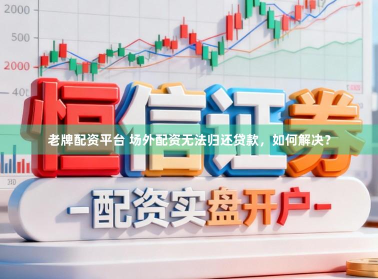 老牌配资平台 场外配资无法归还贷款，如何解决？
