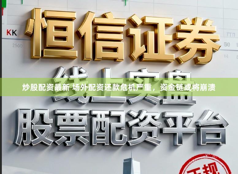 炒股配资最新 场外配资还款危机严重，资金链或将崩溃