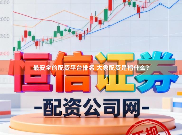 最安全的配资平台排名 大象配资是指什么？