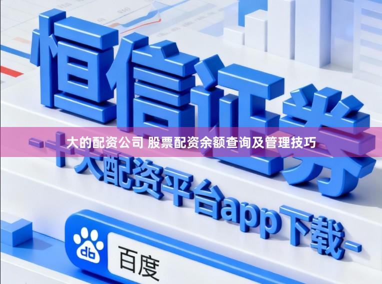 大的配资公司 股票配资余额查询及管理技巧