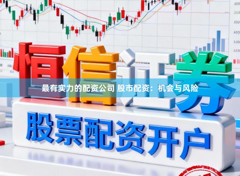 最有实力的配资公司 股市配资:机会与风险