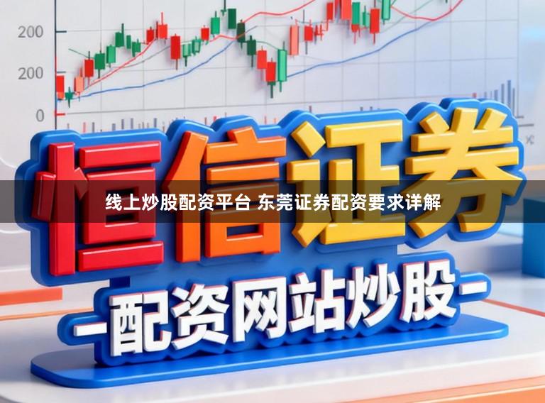 线上炒股配资平台 东莞证券配资要求详解