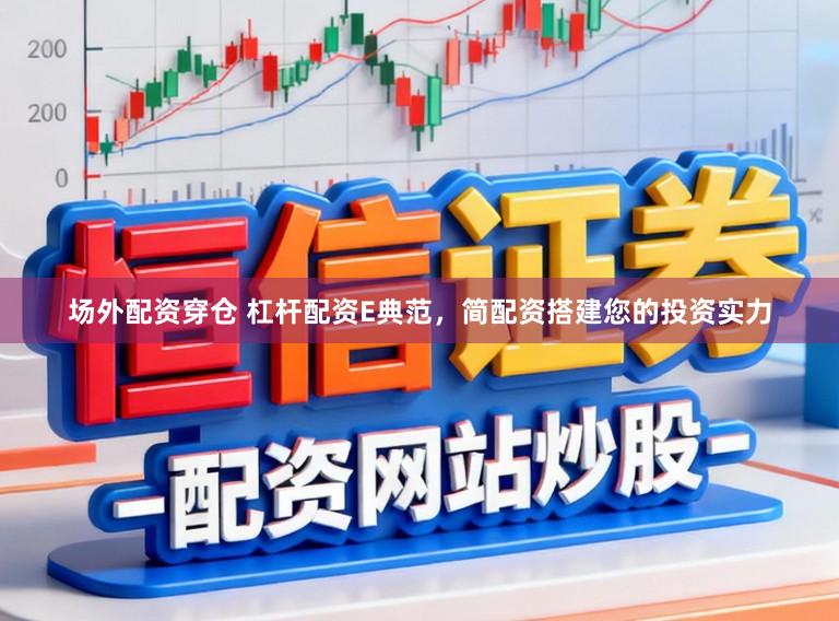 场外配资穿仓 杠杆配资E典范，简配资搭建您的投资实力