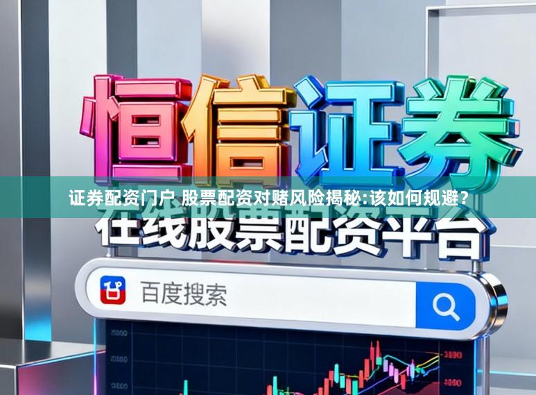 证券配资门户 股票配资对赌风险揭秘:该如何规避?