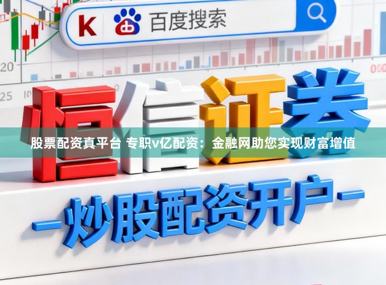 股票配资真平台 专职v亿配资：金融网助您实现财富增值