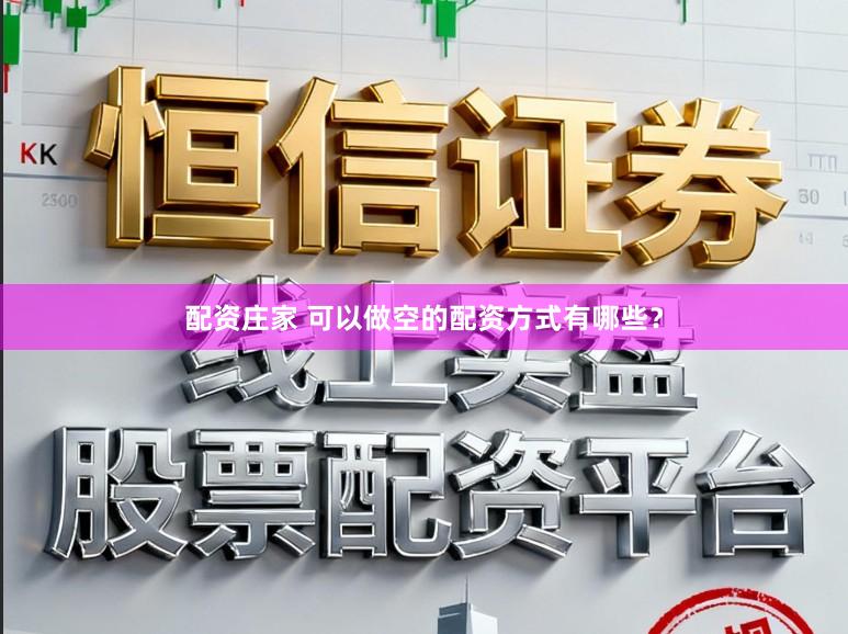 配资庄家 可以做空的配资方式有哪些？