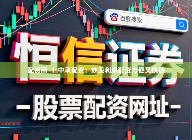 配资圈  亻中承配资：炒股利息配资方便又快捷