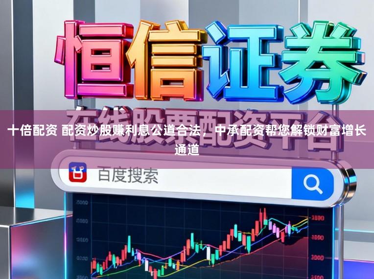 十倍配资 配资炒股赚利息公道合法，中承配资帮您解锁财富增长通道