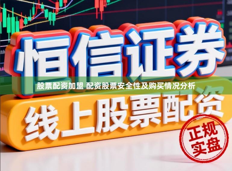 股票配资加盟 配资股票安全性及购买情况分析
