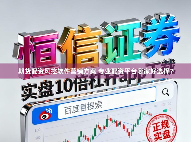 期货配资风控软件营销方案 专业配资平台哪家好选择？