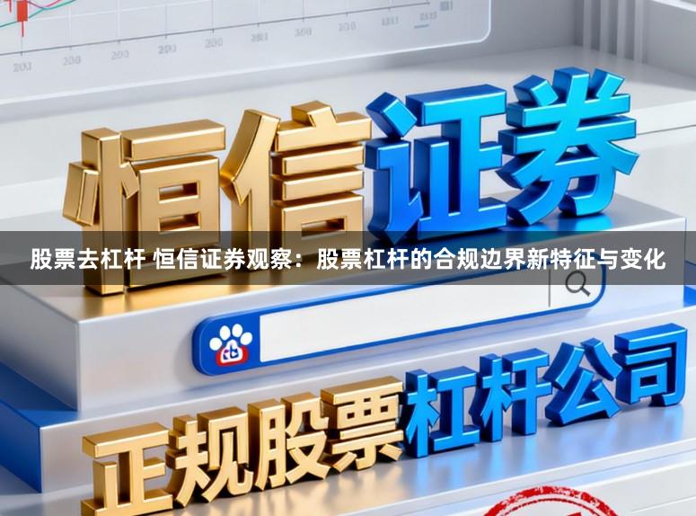 股票去杠杆 恒信证券观察：股票杠杆的合规边界新特征与变化