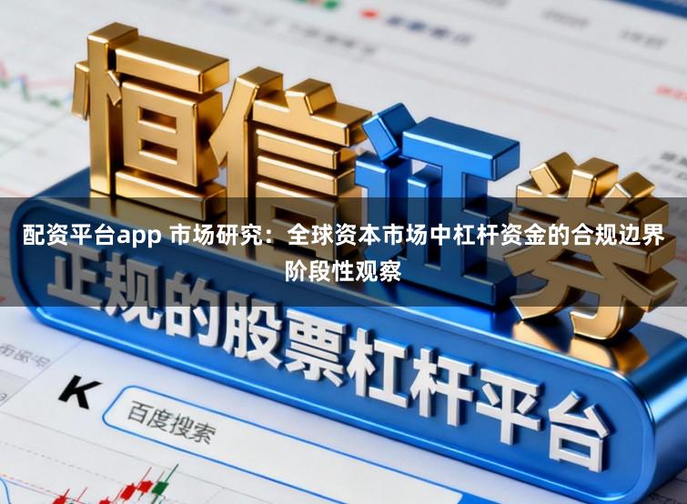 配资平台app 市场研究：全球资本市场中杠杆资金的合规边界阶段性观察