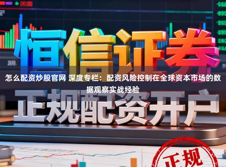怎么配资炒股官网 深度专栏：配资风险控制在全球资本市场的数据观察实战经验
