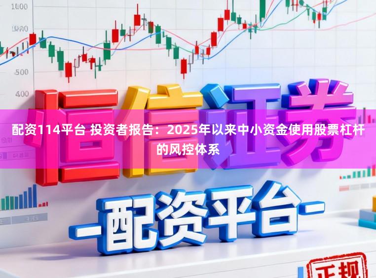 配资114平台 投资者报告：2025年以来中小资金使用股票杠杆的风控体系