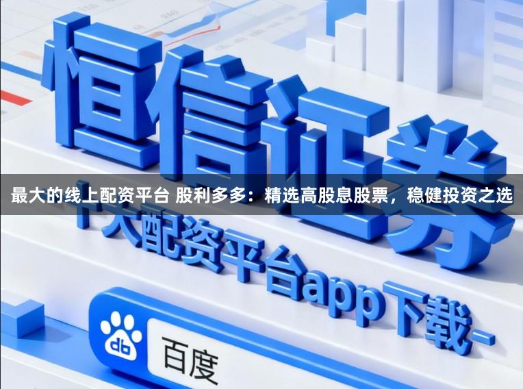 最大的线上配资平台 股利多多：精选高股息股票，稳健投资之选
