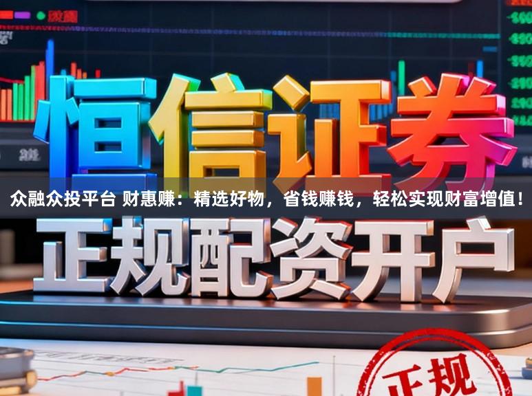 众融众投平台 财惠赚：精选好物，省钱赚钱，轻松实现财富增值！