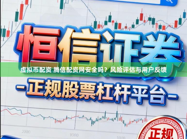 虚拟币配资 腾信配资网安全吗？风险评估与用户反馈