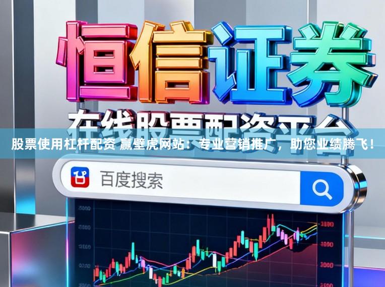股票使用杠杆配资 赢壁虎网站：专业营销推广，助您业绩腾飞！