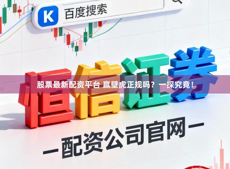 股票最新配资平台 赢壁虎正规吗？一探究竟！
