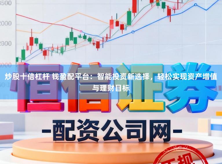 炒股十倍杠杆 钱盈配平台:智能投资新选择,轻松实现资产增值与理财目标