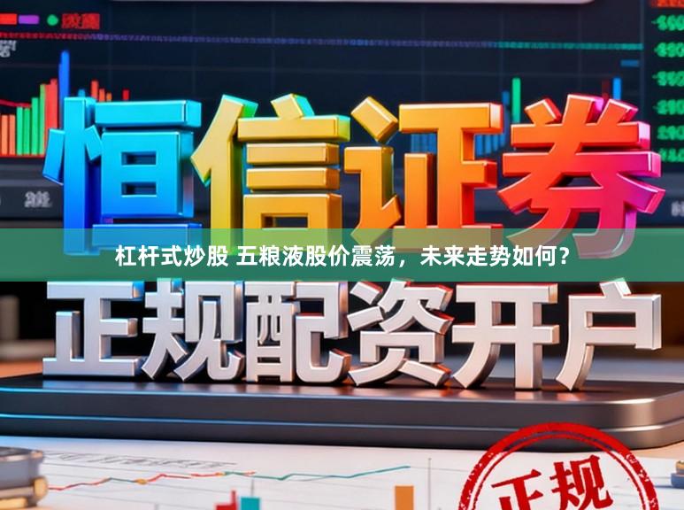 杠杆式炒股 五粮液股价震荡，未来走势如何？